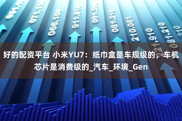 好的配资平台 小米YU7：纸巾盒是车规级的，车机芯片是消费级的_汽车_环境_Gen