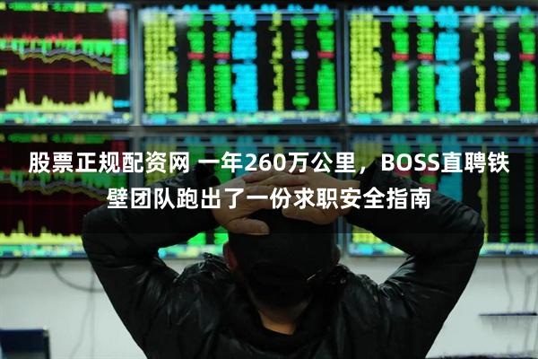 股票正规配资网 一年260万公里，BOSS直聘铁壁团队跑出了一份求职安全指南