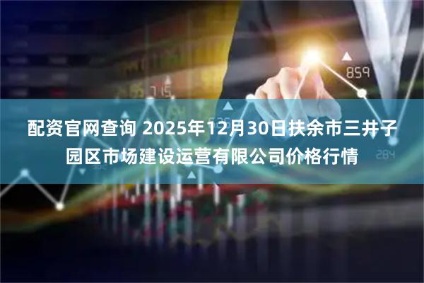 配资官网查询 2025年12月30日扶余市三井子园区市场建设运营有限公司价格行情