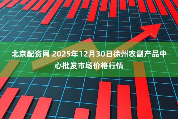 北京配资网 2025年12月30日徐州农副产品中心批发市场价格行情